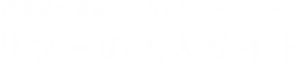 福岡県の警備会社ならリソーグループリソーの求人サイト